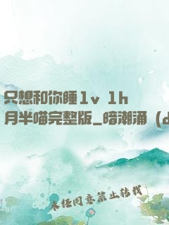 只想和你睡1v 1h月半喵完整版